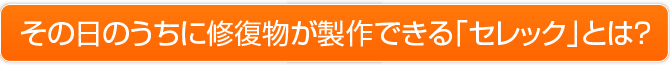 その日のうちに修復物が製作できる「セレック」とは？