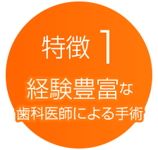 特徴１　経験豊富な歯科医師による手術