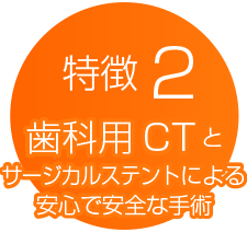 特徴2　歯科用CTとサージカルステントによる安心で安全な手術